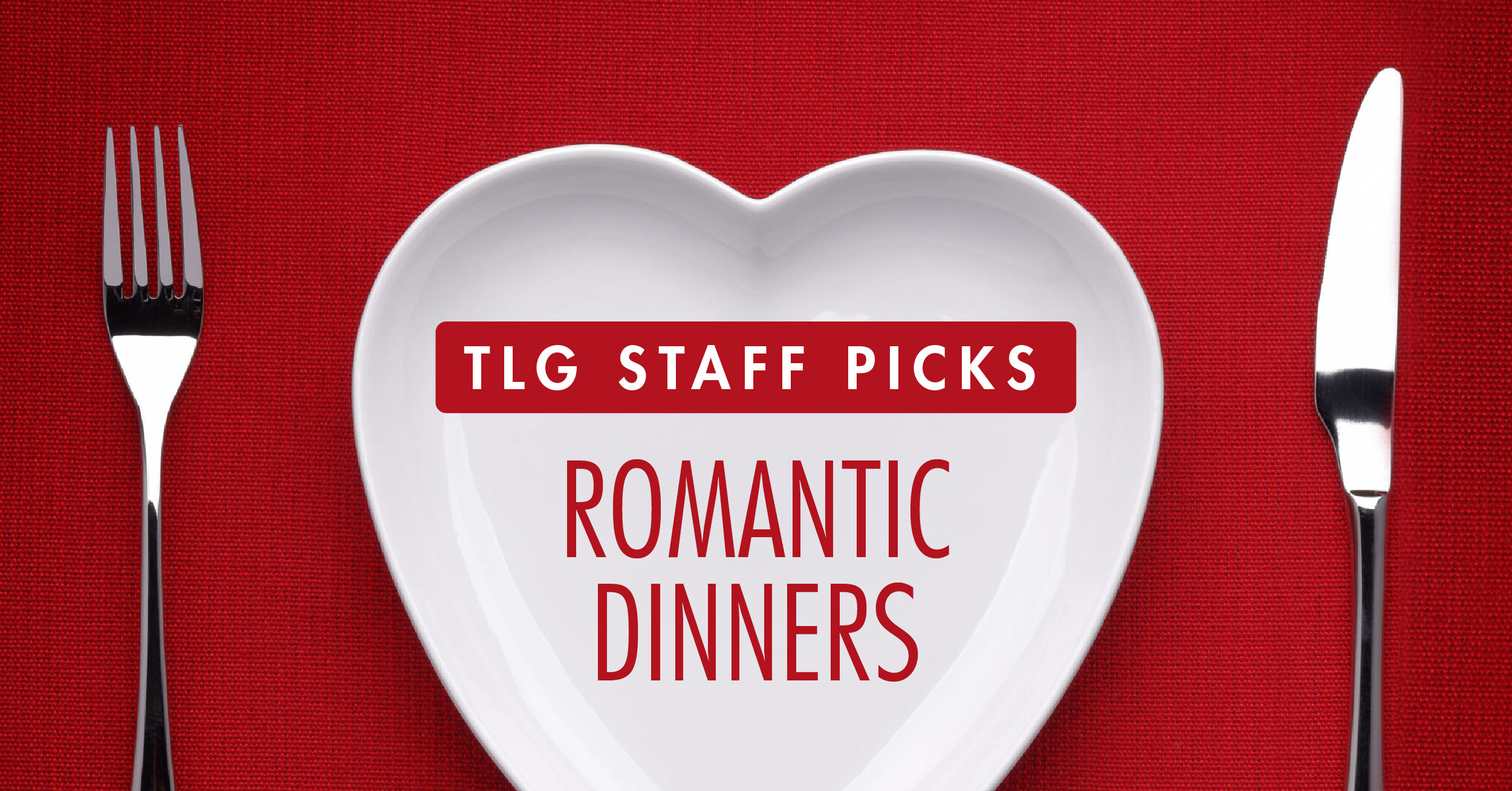 Where to Dine this Valentine’s Day – TLG Staff Picks